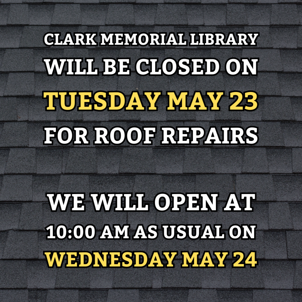 Clark Memorial Library will be closed on Tuesday May 23 for roof repairs. We will open at 10:00 AM as usual on Wednesday May 24.