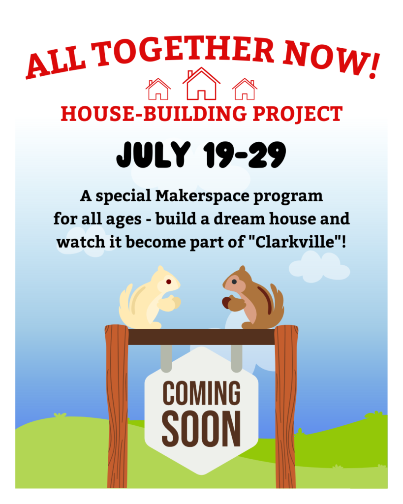 All Together Now! House-Building Project, July 19-29. A special Makerspace program for all ages - build a dream house and watch it become part of "Clarkville"!